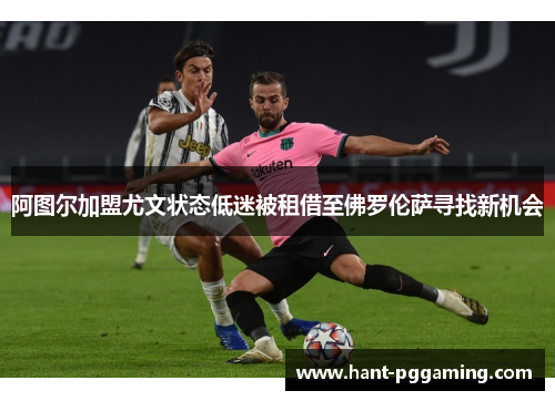 阿图尔加盟尤文状态低迷被租借至佛罗伦萨寻找新机会
